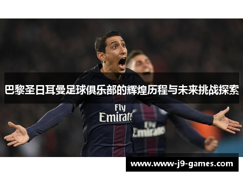巴黎圣日耳曼足球俱乐部的辉煌历程与未来挑战探索