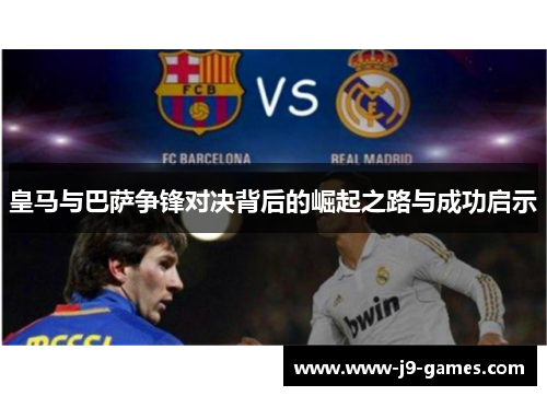 皇马与巴萨争锋对决背后的崛起之路与成功启示