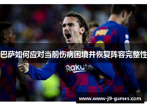 巴萨如何应对当前伤病困境并恢复阵容完整性