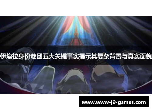 伊埃拉身份谜团五大关键事实揭示其复杂背景与真实面貌