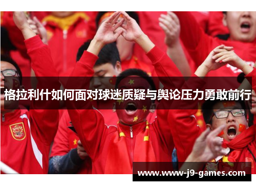 格拉利什如何面对球迷质疑与舆论压力勇敢前行