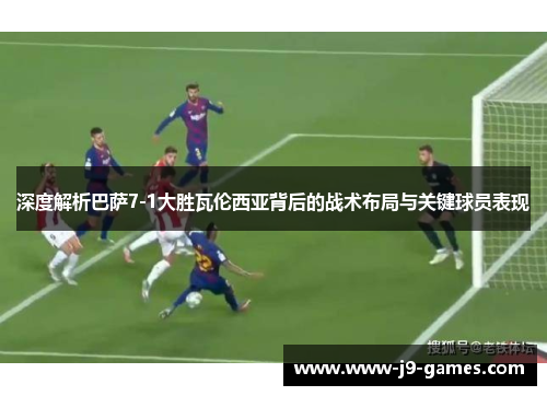 深度解析巴萨7-1大胜瓦伦西亚背后的战术布局与关键球员表现