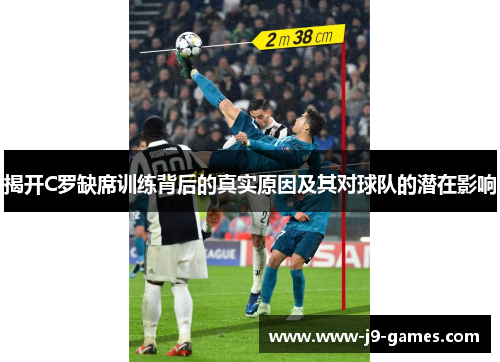揭开C罗缺席训练背后的真实原因及其对球队的潜在影响
