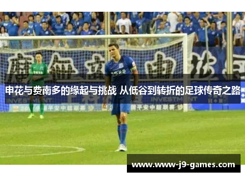 申花与费南多的缘起与挑战 从低谷到转折的足球传奇之路