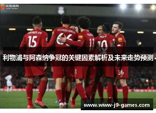 利物浦与阿森纳争冠的关键因素解析及未来走势预测