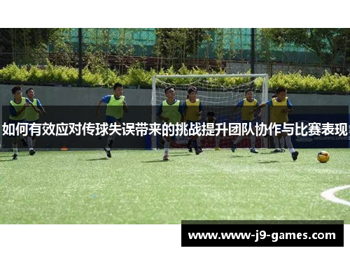 如何有效应对传球失误带来的挑战提升团队协作与比赛表现