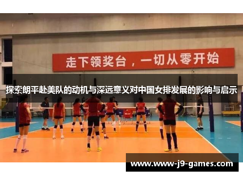 探索朗平赴美队的动机与深远意义对中国女排发展的影响与启示