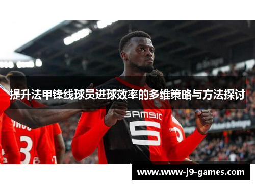 提升法甲锋线球员进球效率的多维策略与方法探讨