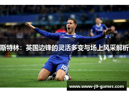 斯特林:英国边锋的灵活多变与场上风采解析