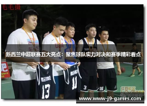 新西兰中超联赛五大亮点:聚焦球队实力对决和赛季精彩看点