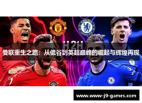 曼联重生之路:从低谷到英超巅峰的崛起与辉煌再现