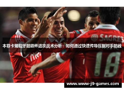 本菲卡葡萄牙超级杯进攻战术分析:如何通过快速传导压制对手防线