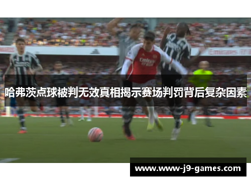 哈弗茨点球被判无效真相揭示赛场判罚背后复杂因素 哈弗茨点球被判无效真相揭示赛场判罚背后复杂因素