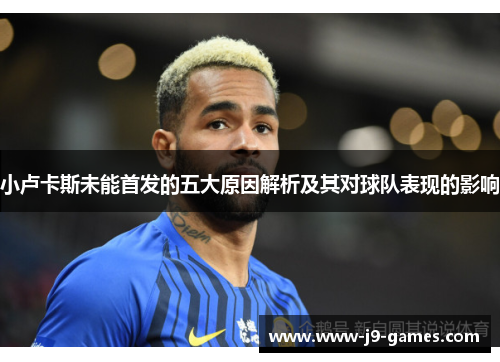 小卢卡斯未能首发的五大原因解析及其对球队表现的影响 小卢卡斯未能首发的五大原因解析及其对球队表现的影响