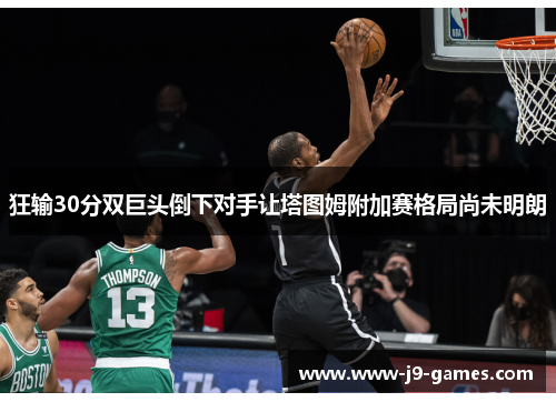 狂输30分双巨头倒下对手让塔图姆附加赛格局尚未明朗 狂输30分双巨头倒下对手让塔图姆附加赛格局尚未明朗