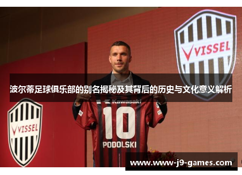 波尔蒂足球俱乐部的别名揭秘及其背后的历史与文化意义解析 波尔蒂足球俱乐部的别名揭秘及其背后的历史与文化意义解析