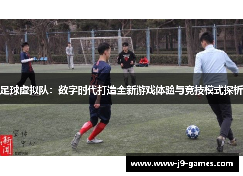 足球虚拟队:数字时代打造全新游戏体验与竞技模式探析 足球虚拟队:数字时代打造全新游戏体验与竞技模式探析