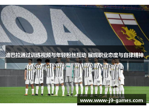 迪巴拉通过训练视频与年轻粉丝互动 展现职业态度与自律精神 迪巴拉通过训练视频与年轻粉丝互动 展现职业态度与自律精神