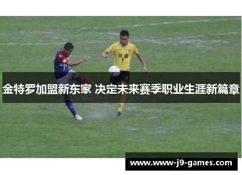 金特罗加盟新东家 决定未来赛季职业生涯新篇章 金特罗加盟新东家 决定未来赛季职业生涯新篇章