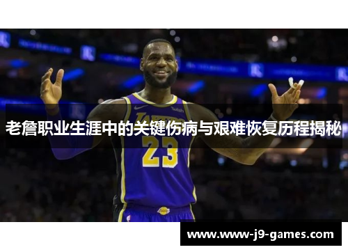 老詹职业生涯中的关键伤病与艰难恢复历程揭秘