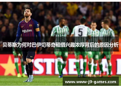贝蒂斯为何对巴伊切蒂奇租借兴趣浓厚背后的原因分析