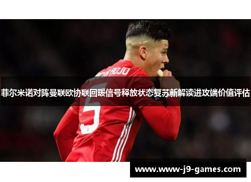 菲尔米诺对阵曼联欧协联回暖信号释放状态复苏新解读进攻端价值评估 菲尔米诺对阵曼联欧协联回暖信号释放状态复苏新解读进攻端价值评估