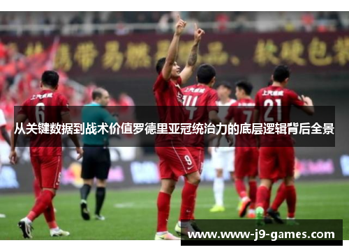 从关键数据到战术价值罗德里亚冠统治力的底层逻辑背后全景