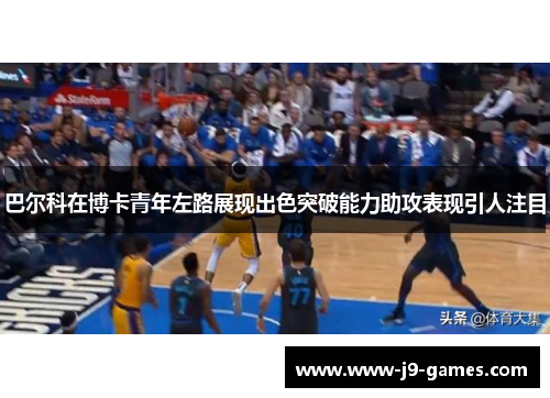 巴尔科在博卡青年左路展现出色突破能力助攻表现引人注目