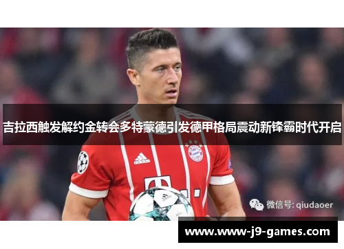 吉拉西触发解约金转会多特蒙德引发德甲格局震动新锋霸时代开启 吉拉西触发解约金转会多特蒙德引发德甲格局震动新锋霸时代开启