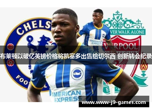 布莱顿以破亿英镑价格将凯塞多出售给切尔西 创新转会纪录 布莱顿以破亿英镑价格将凯塞多出售给切尔西 创新转会纪录