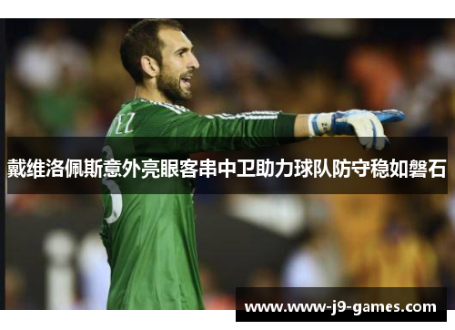 戴维洛佩斯意外亮眼客串中卫助力球队防守稳如磐石