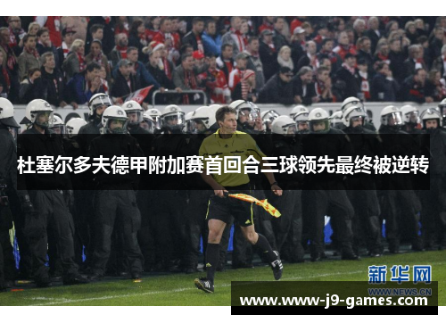 杜塞尔多夫德甲附加赛首回合三球领先最终被逆转