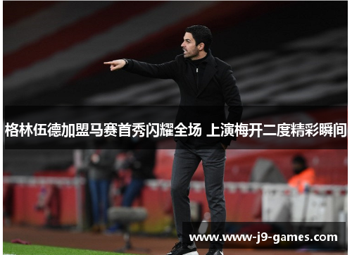 格林伍德加盟马赛首秀闪耀全场 上演梅开二度精彩瞬间