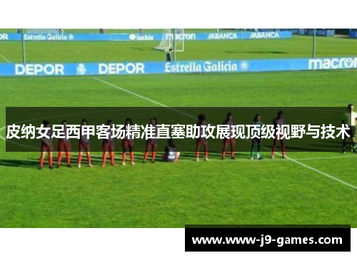 皮纳女足西甲客场精准直塞助攻展现顶级视野与技术