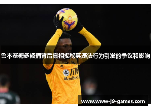 鲁本塞梅多被捕背后真相揭秘其违法行为引发的争议和影响 鲁本塞梅多被捕背后真相揭秘其违法行为引发的争议和影响