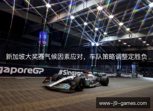 新加坡大奖赛气候因素应对,车队策略调整定胜负 新加坡大奖赛气候因素应对,车队策略调整定胜负