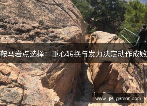 鞍马岩点选择:重心转换与发力决定动作成败 鞍马岩点选择:重心转换与发力决定动作成败