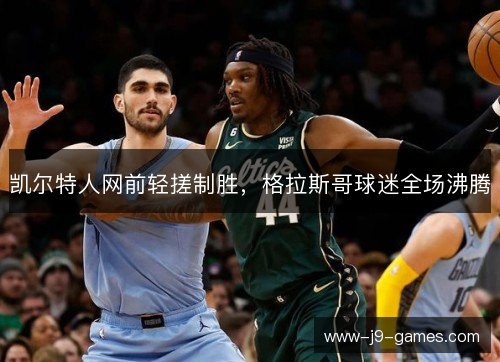 凯尔特人网前轻搓制胜,格拉斯哥球迷全场沸腾 凯尔特人网前轻搓制胜,格拉斯哥球迷全场沸腾