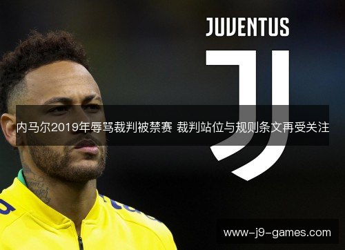 内马尔2019年辱骂裁判被禁赛 裁判站位与规则条文再受关注 内马尔2019年辱骂裁判被禁赛 裁判站位与规则条文再受关注